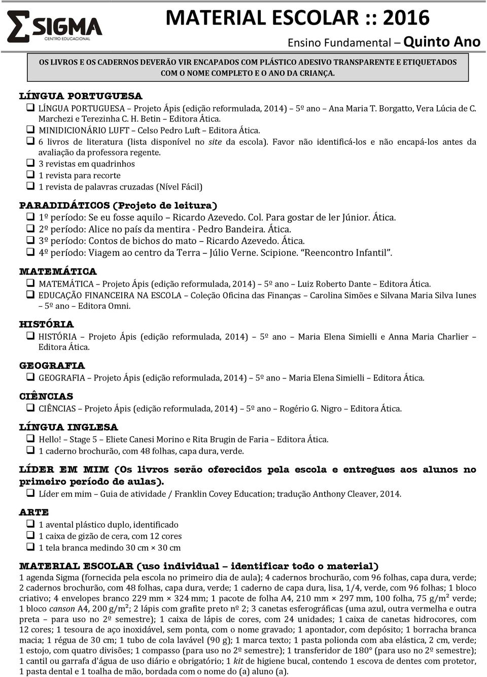 2º período: Alice no país da mentira - Pedro Bandeira. Ática. 3º período: Contos de bichos do mato Ricardo Azevedo. Ática. 4º período: Viagem ao centro da Terra Júlio Verne. Scipione.