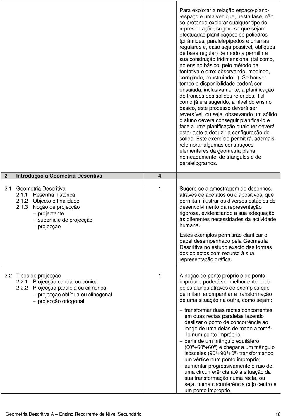 observando, medindo, corrigindo, construindo...). Se houver tempo e disponibilidade poderá ser ensaiada, inclusivamente, a planificação de troncos dos sólidos referidos.