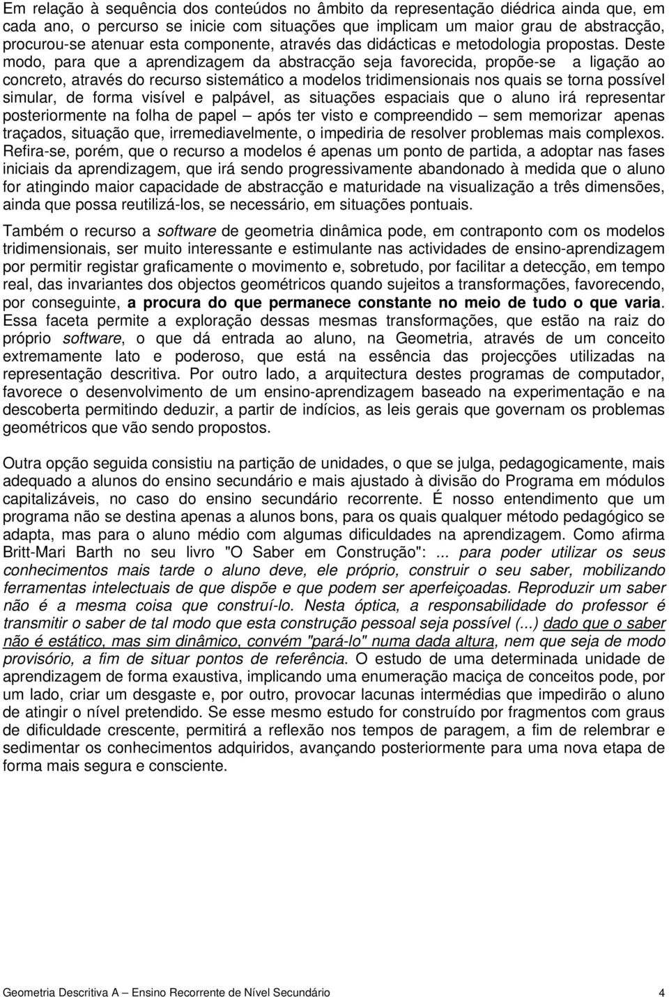 Deste modo, para que a aprendizagem da abstracção seja favorecida, propõe-se a ligação ao concreto, através do recurso sistemático a modelos tridimensionais nos quais se torna possível simular, de