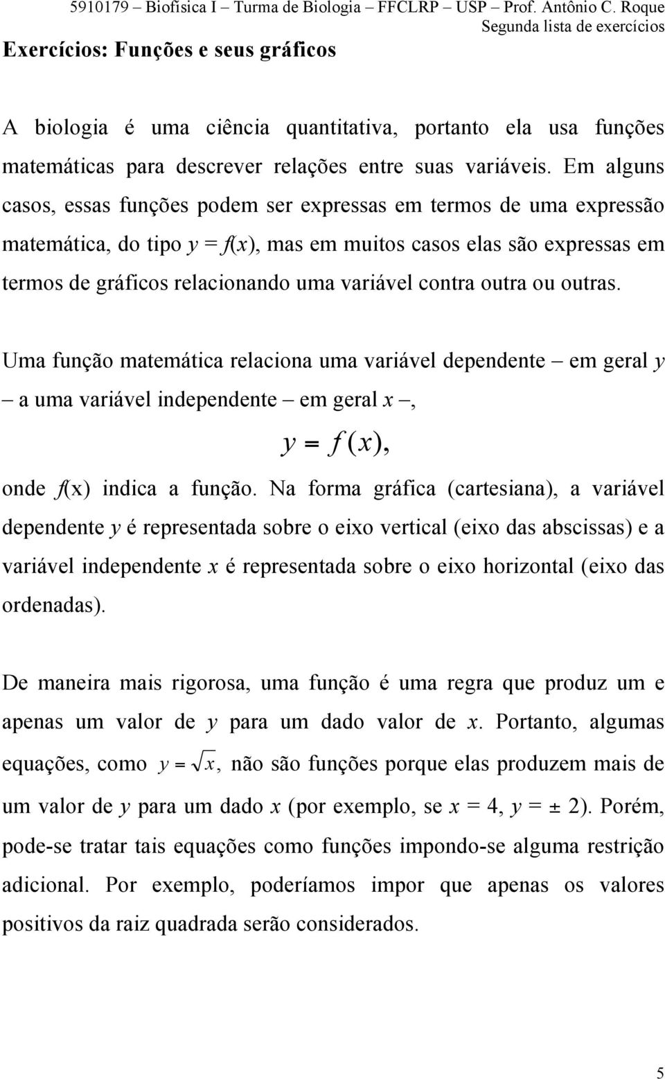 contra outra ou outras. Uma função matemática relaciona uma variável dependente em geral y a uma variável independente em geral x, y = f (x), onde f(x) indica a função.