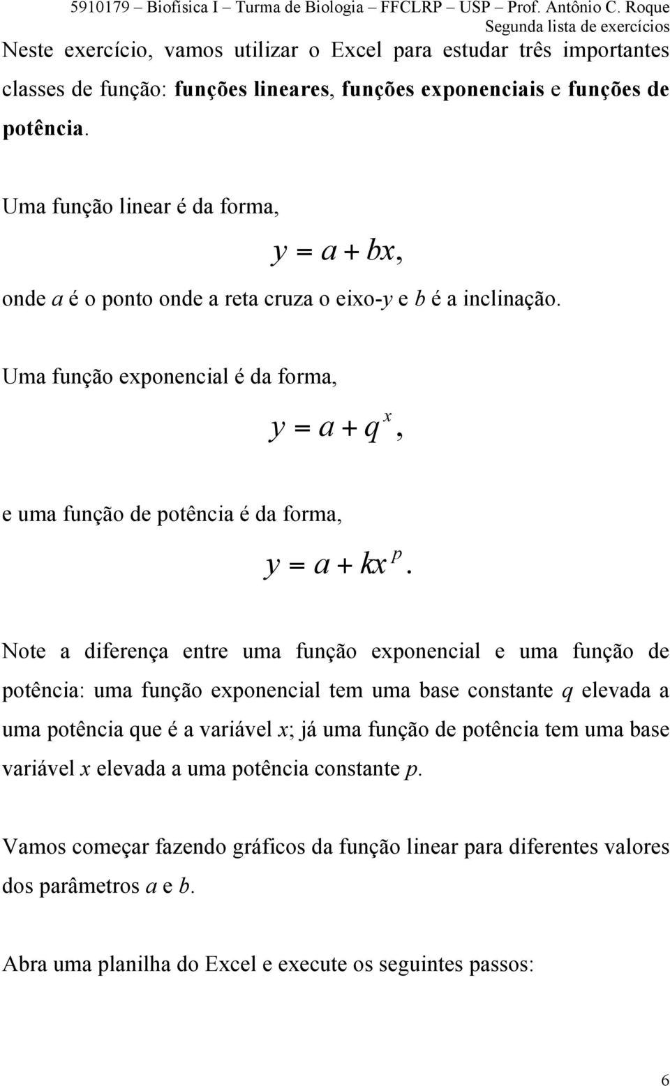 Uma função exponencial é da forma, y = a + x q, e uma função de potência é da forma, y = a + p kx.