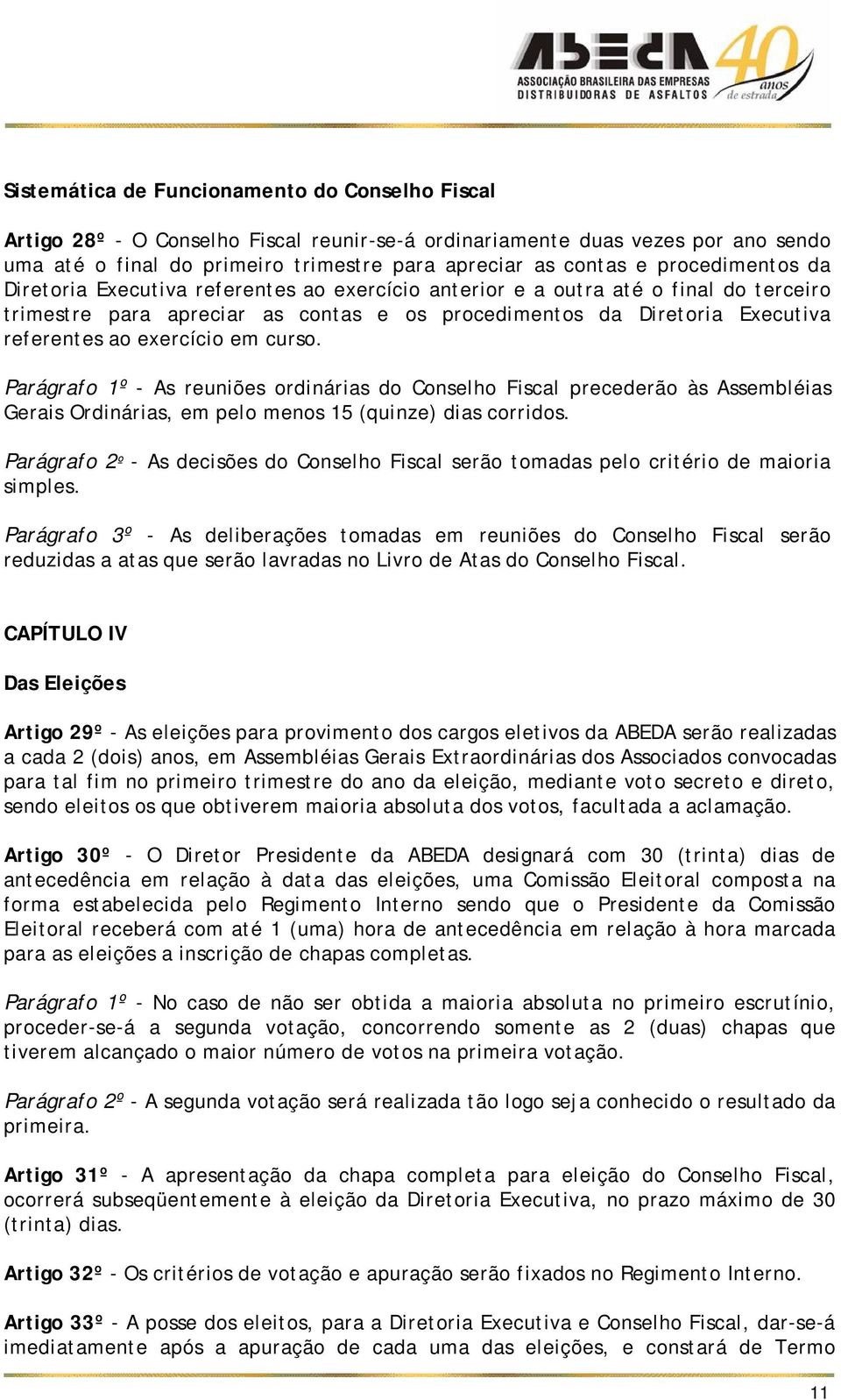 exercício em curso. Parágrafo 1º - As reuniões ordinárias do Conselho Fiscal precederão às Assembléias Gerais Ordinárias, em pelo menos 15 (quinze) dias corridos.