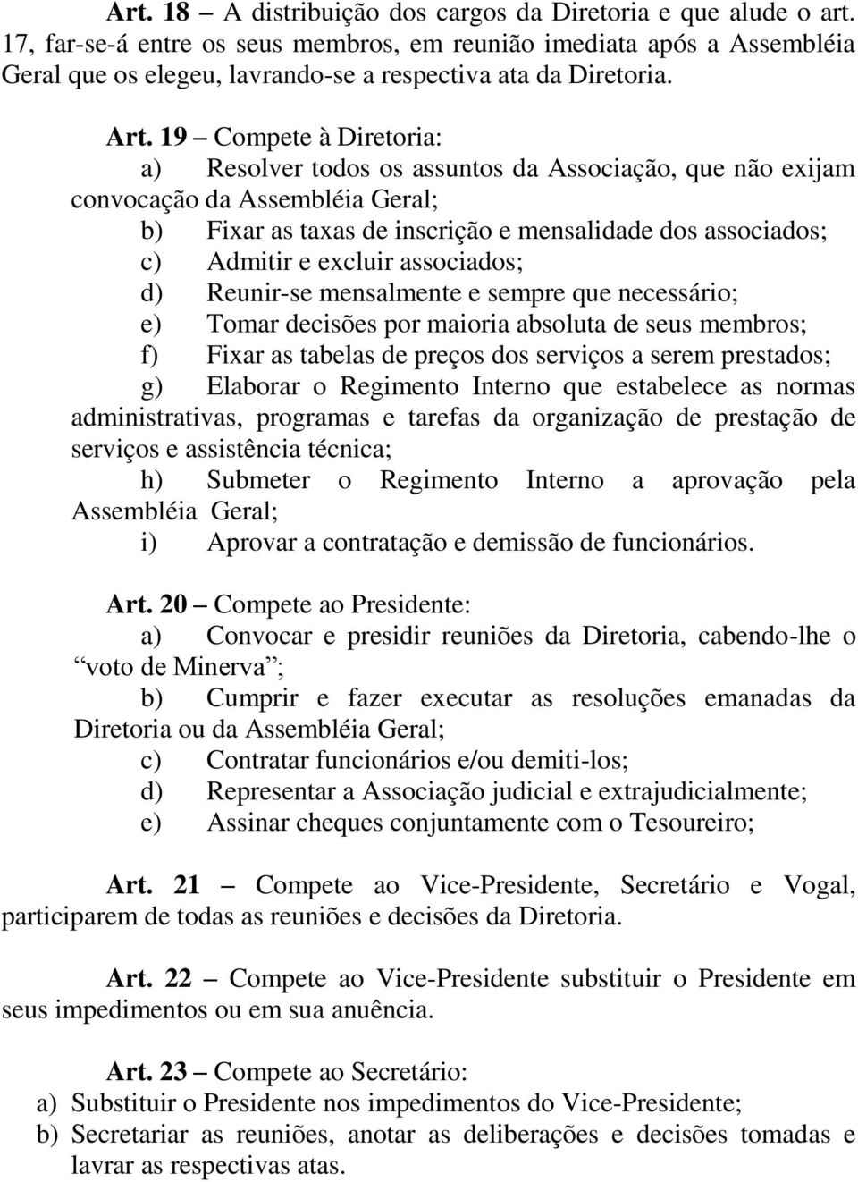 19 Compete à Diretoria: a) Resolver todos os assuntos da Associação, que não exijam convocação da Assembléia Geral; b) Fixar as taxas de inscrição e mensalidade dos associados; c) Admitir e excluir