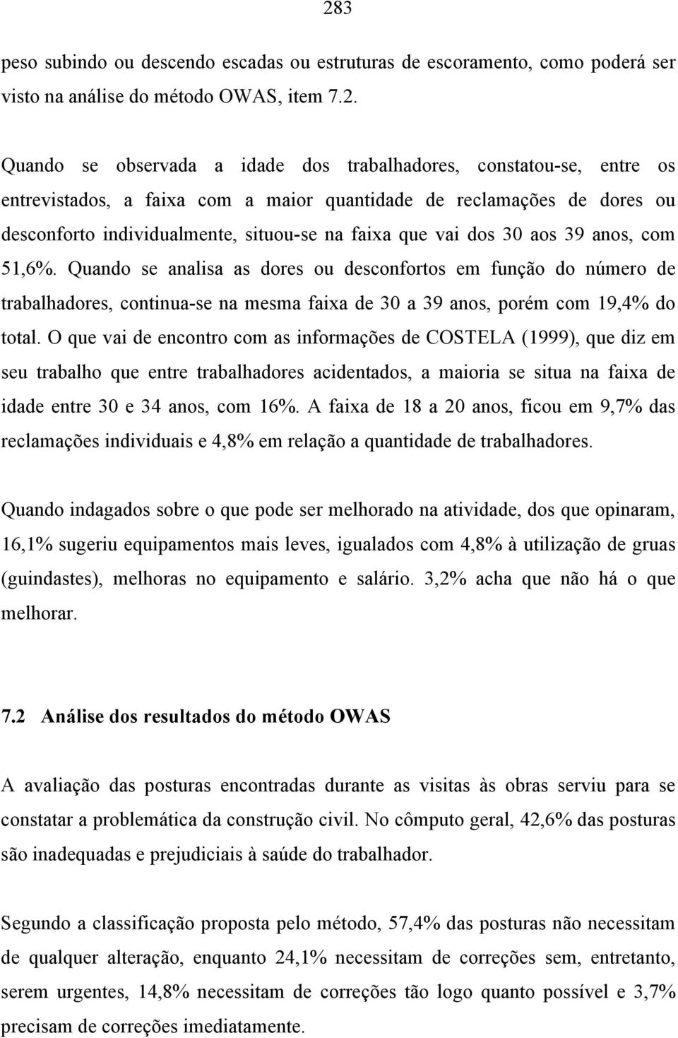 Quando se analisa as dores ou desconfortos em função do número de trabalhadores, continua-se na mesma faixa de 30 a 39 anos, porém com 19,4% do total.