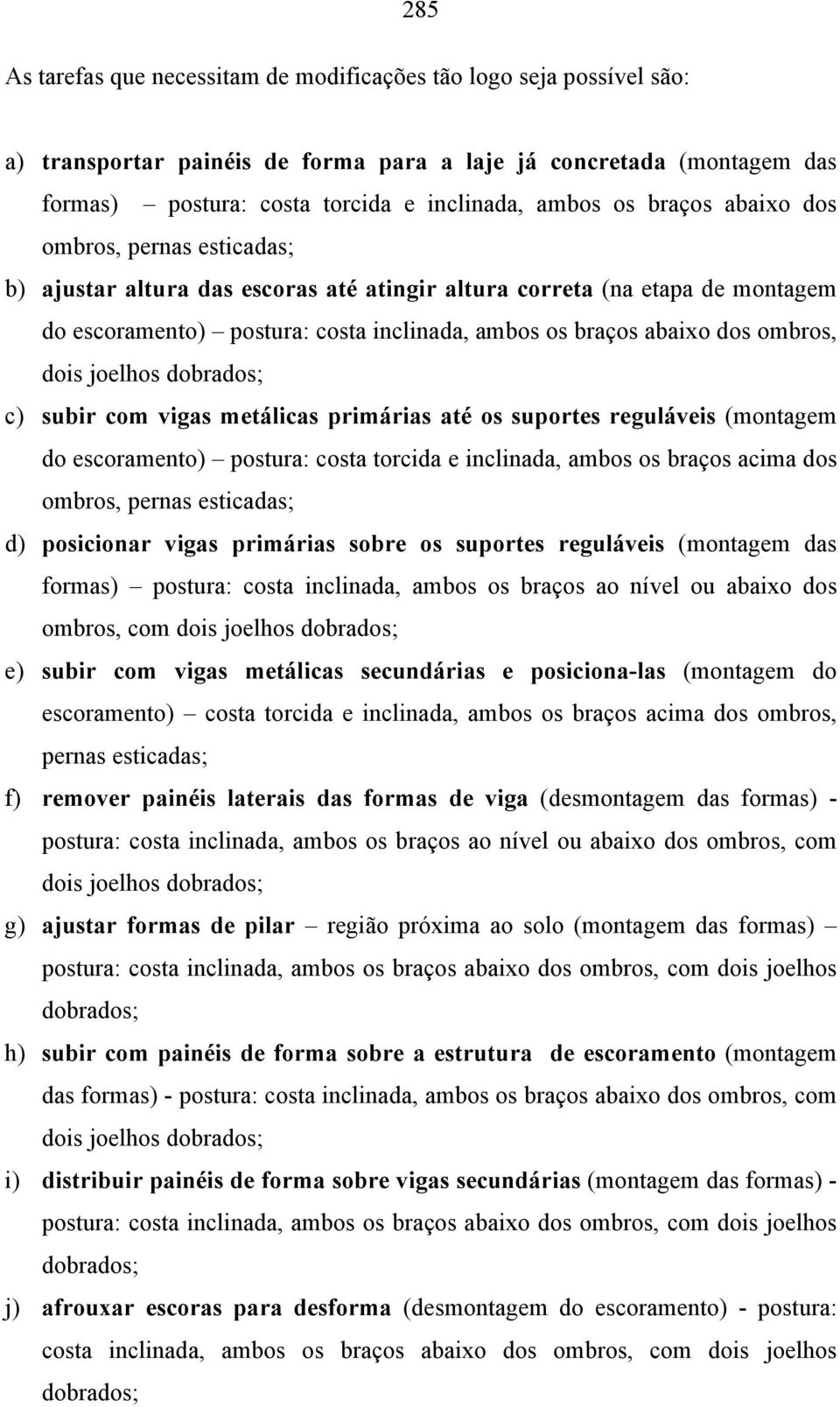 dois joelhos dobrados; c) subir com vigas metálicas primárias até os suportes reguláveis (montagem do escoramento) postura: costa torcida e inclinada, ambos os braços acima dos ombros, pernas