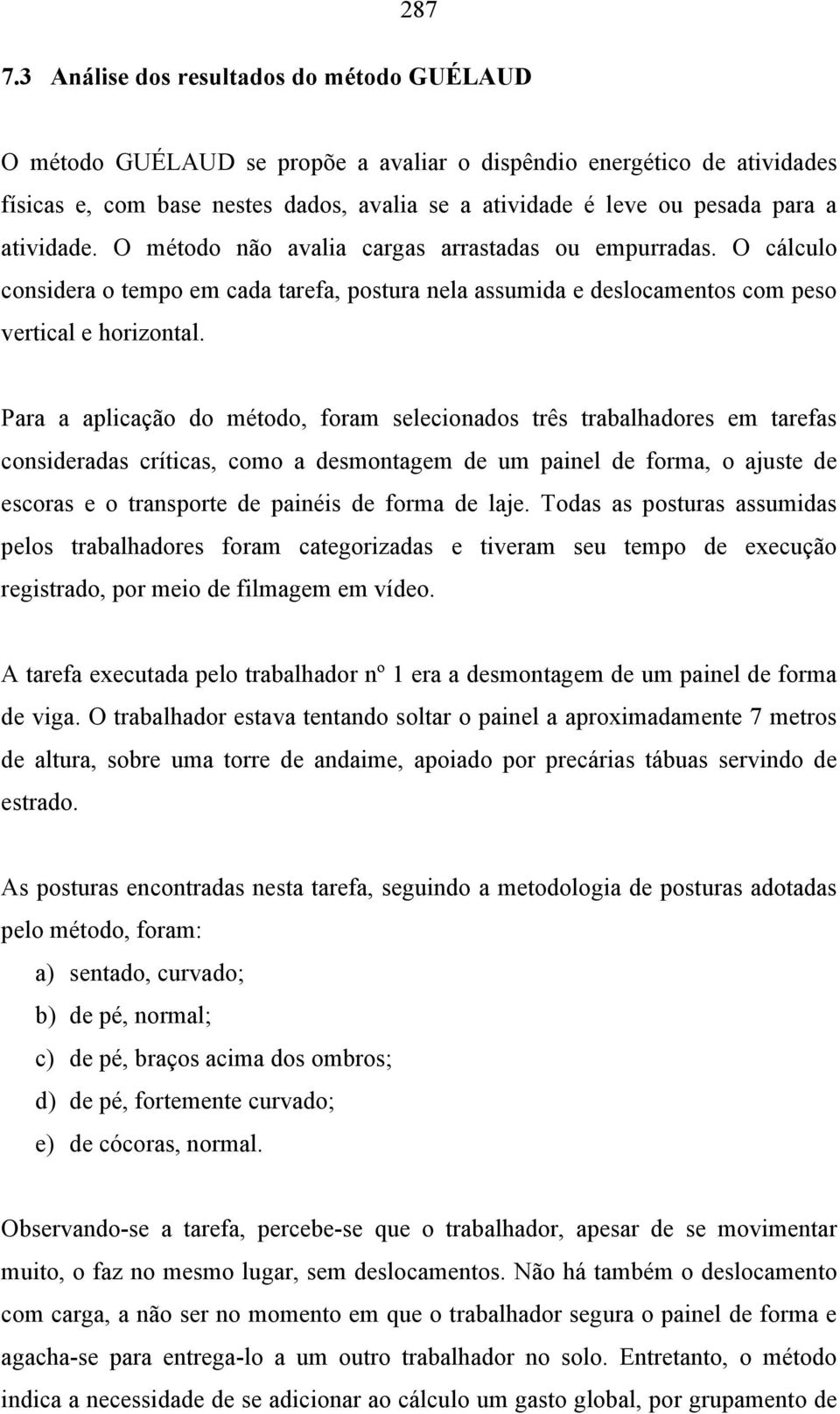 atividade. O método não avalia cargas arrastadas ou empurradas. O cálculo considera o tempo em cada tarefa, postura nela assumida e deslocamentos com peso vertical e horizontal.