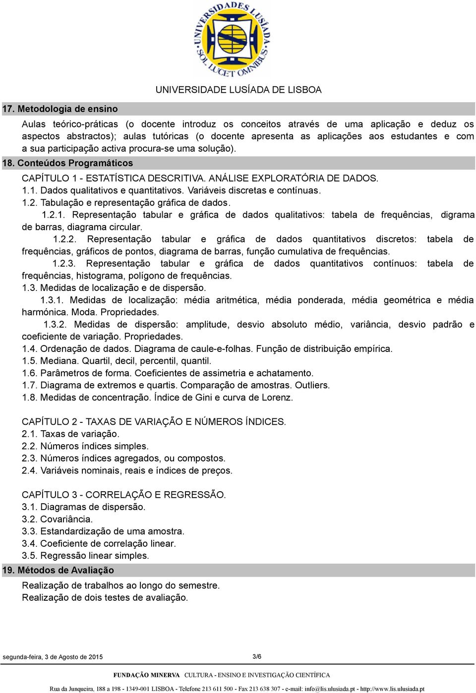 Variáveis discretas e contínuas. 1.2. Tabulação e representação gráfica de dados. 1.2.1. Representação tabular e gráfica de dados qualitativos: tabela de frequências, digrama de barras, diagrama circular.