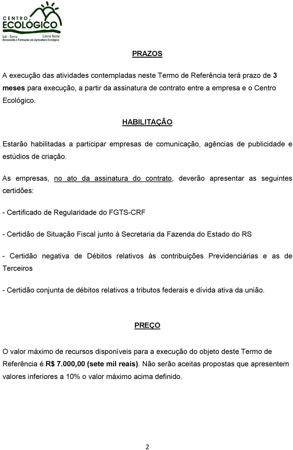 As empresas, no ato da assinatura do contrato, deverão apresentar as seguintes certidões: - Certificado de Regularidade do FGTS-CRF - Certidão de Situação Fiscal junto à Secretaria da Fazenda do