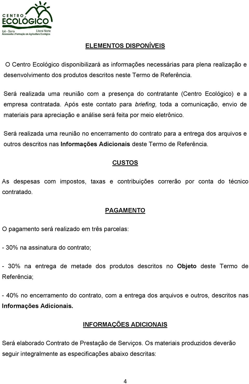 Após este contato para briefing, toda a comunicação, envio de materiais para apreciação e análise será feita por meio eletrônico.