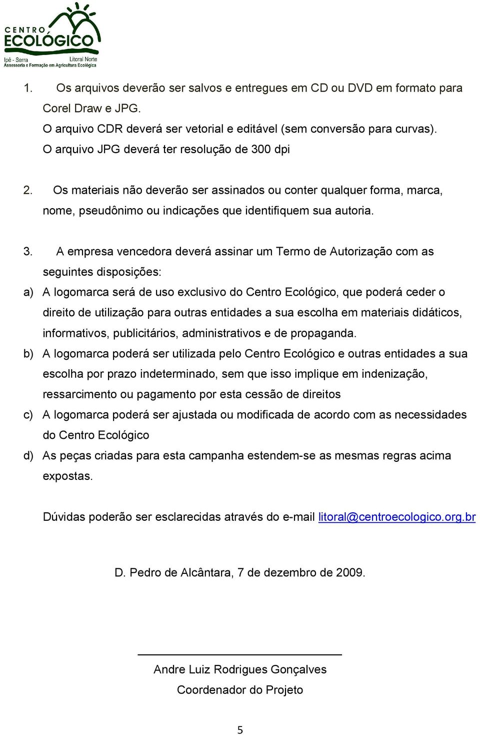 0 dpi 2. Os materiais não deverão ser assinados ou conter qualquer forma, marca, nome, pseudônimo ou indicações que identifiquem sua autoria. 3.