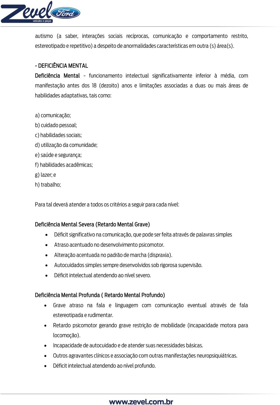 habilidades adaptativas, tais como: a) comunicação; b) cuidado pessoal; c) habilidades sociais; d) utilização da comunidade; e) saúde e segurança; f) habilidades acadêmicas; g) lazer; e h) trabalho;