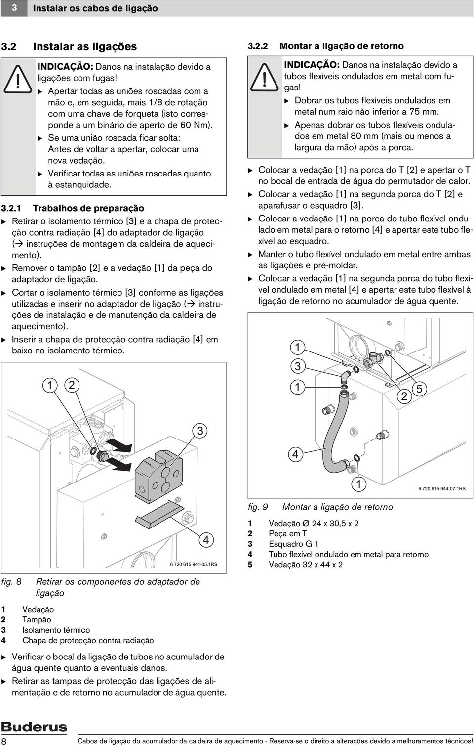 B Se uma união roscada ficar solta: Antes de voltar a apertar, colocar uma nova vedação. B Verificar todas as uniões roscadas quanto à estanquidade. 3.2.