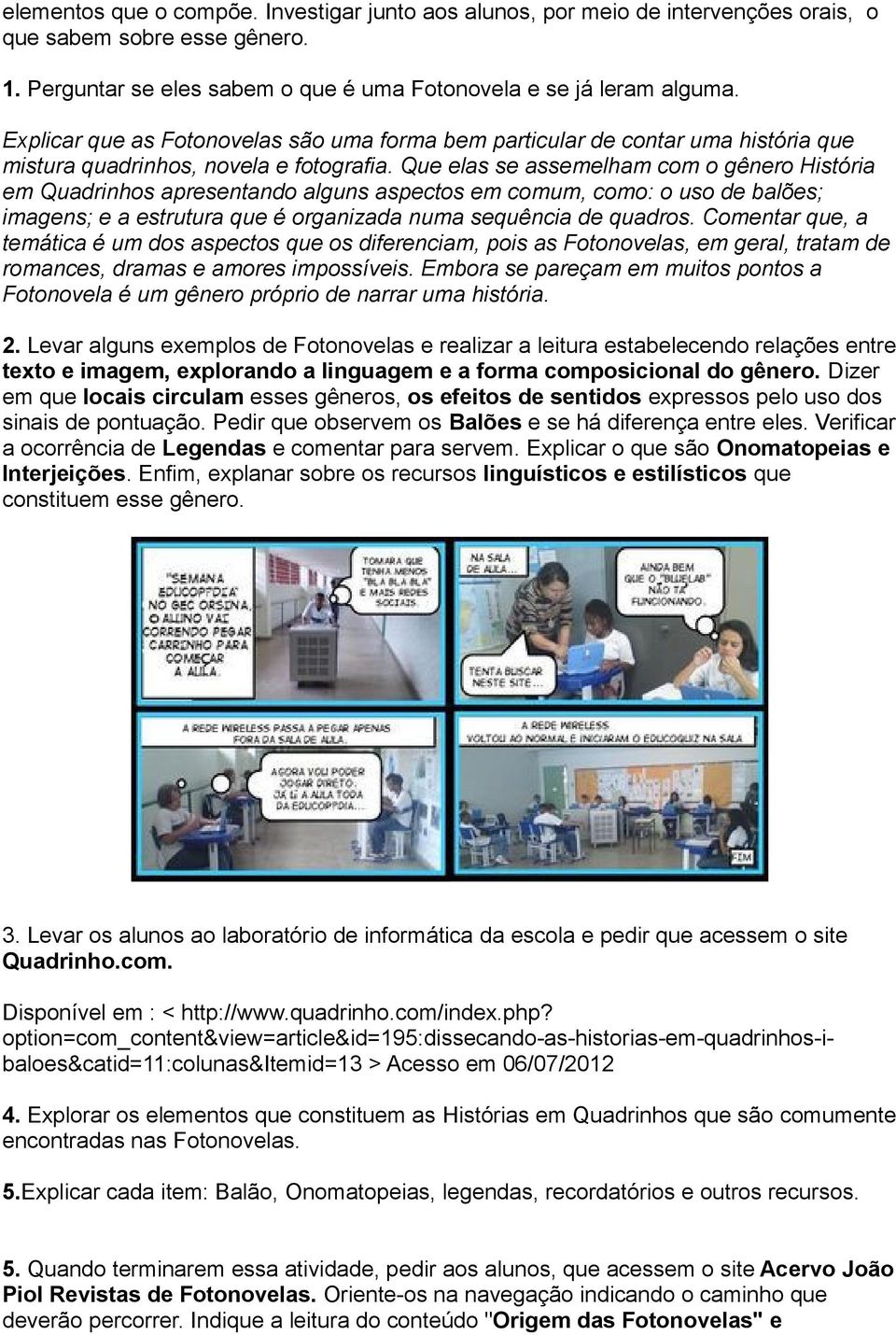 Que elas se assemelham com o gênero História em Quadrinhos apresentando alguns aspectos em comum, como: o uso de balões; imagens; e a estrutura que é organizada numa sequência de quadros.