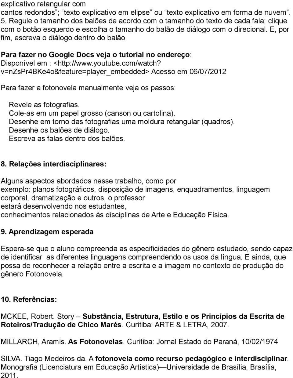 E, por fim, escreva o diálogo dentro do balão. Para fazer no Google Docs veja o tutorial no endereço: Disponível em : <http://www.youtube.com/watch?