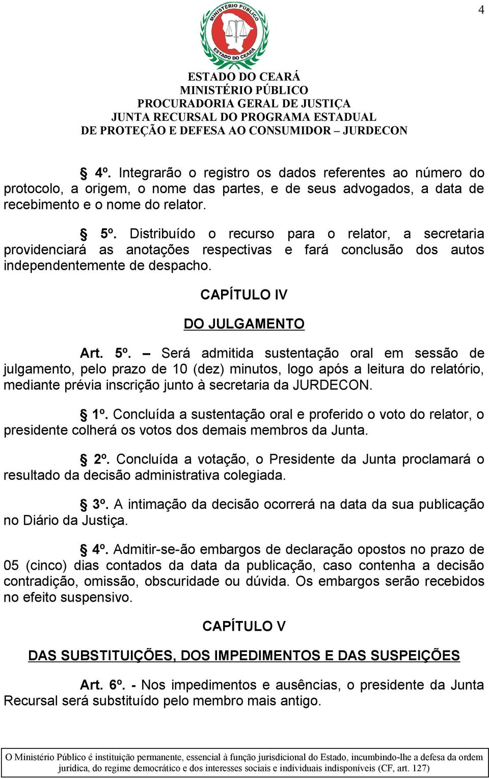 Será admitida sustentação oral em sessão de julgamento, pelo prazo de 10 (dez) minutos, logo após a leitura do relatório, mediante prévia inscrição junto à secretaria da JURDECON. 1º.