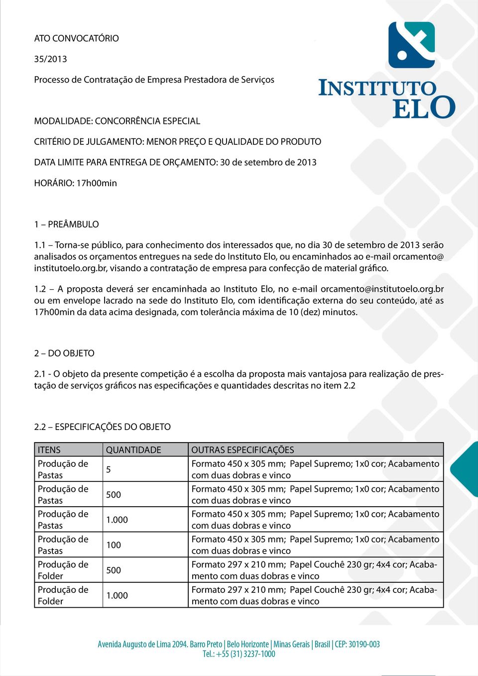 1 Torna-se público, para conhecimento dos interessados que, no dia 30 de setembro de 2013 serão analisados os orçamentos entregues na sede do Instituto Elo, ou encaminhados ao e-mail orcamento@