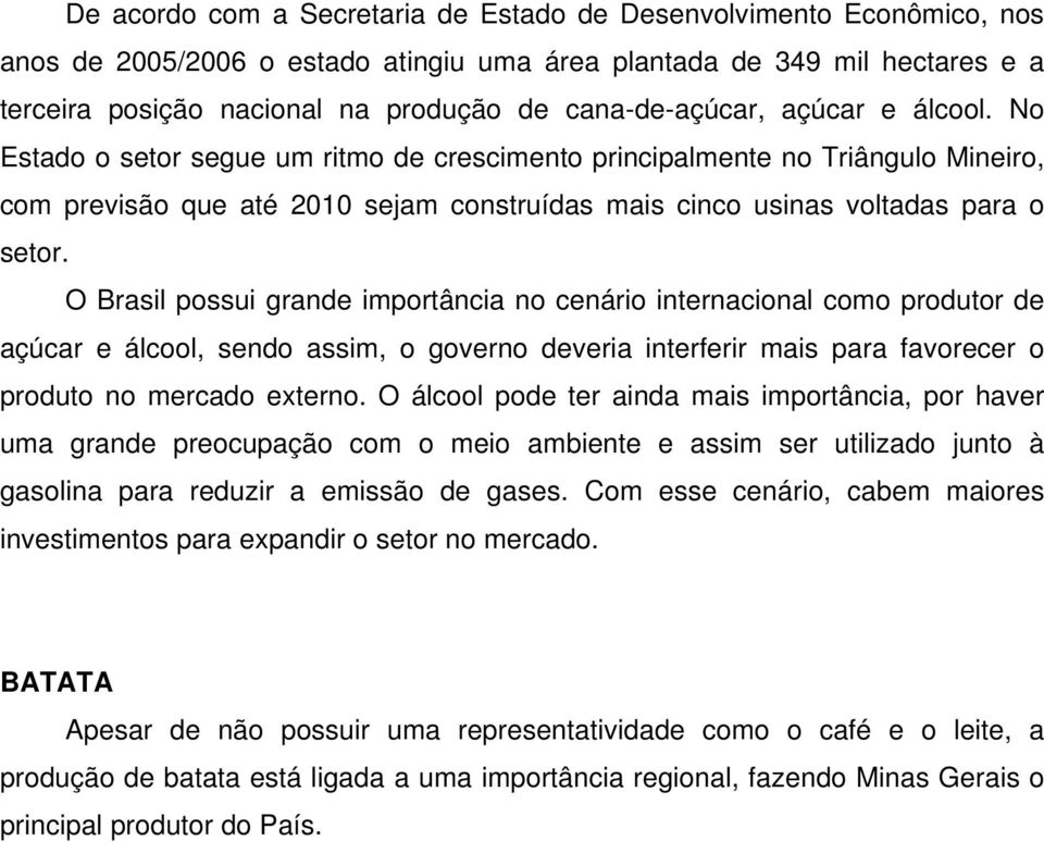No Estado o setor segue um ritmo de crescimento principalmente no Triângulo Mineiro, com previsão que até 2010 sejam construídas mais cinco usinas voltadas para o setor.