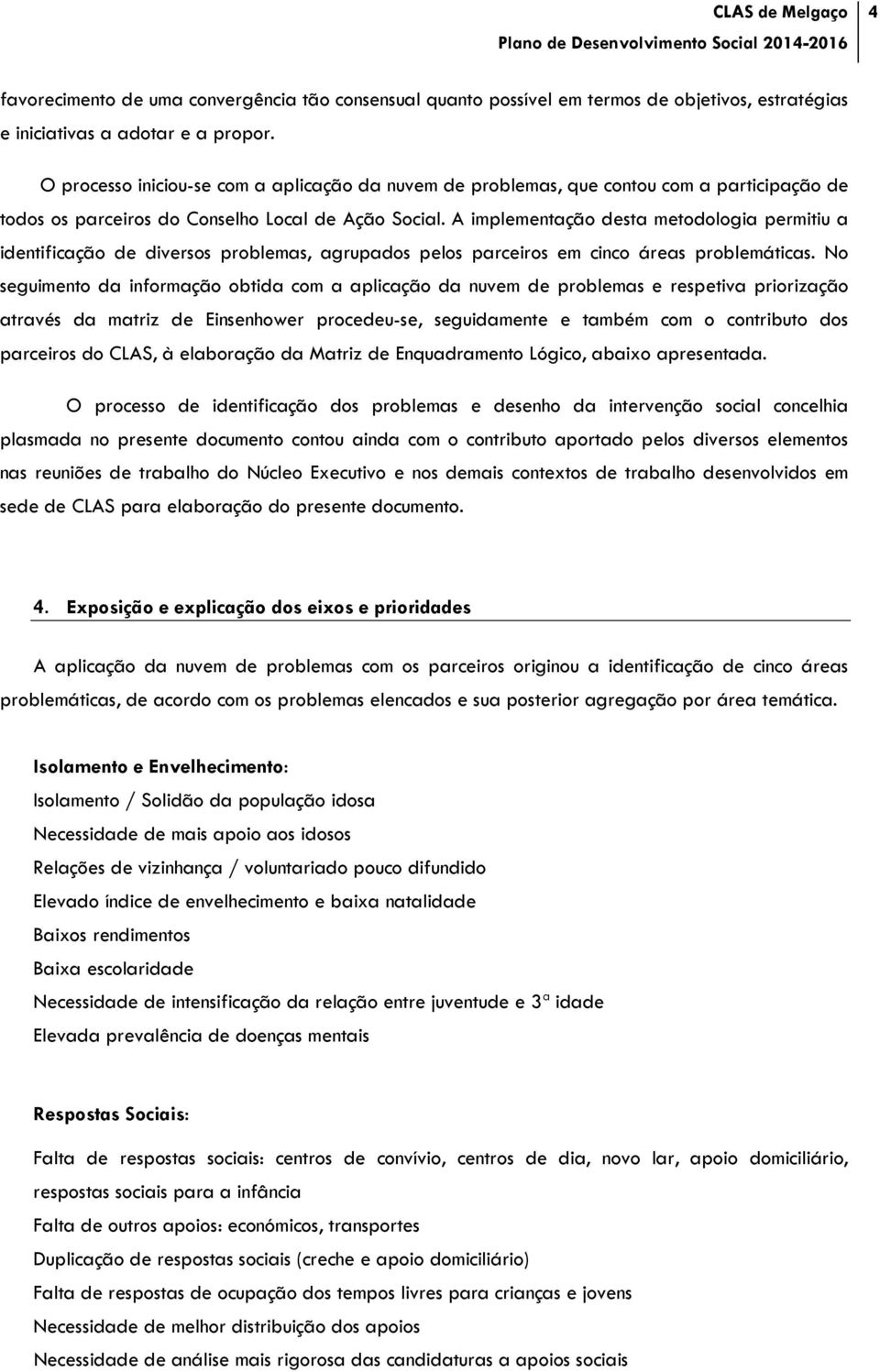 A implementação desta metodologia permitiu a identificação de diversos problemas, agrupados pelos parceiros em cinco áreas problemáticas.