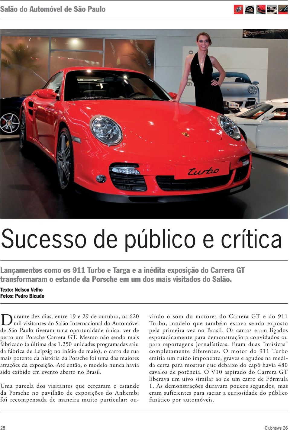 Texto: Nelson Velho Fotos: Pedro Bicudo Durante dez dias, entre 19 e 29 de outubro, os 620 mil visitantes do Salão Internacional do Automóvel de São Paulo tiveram uma oportunidade única: ver de perto