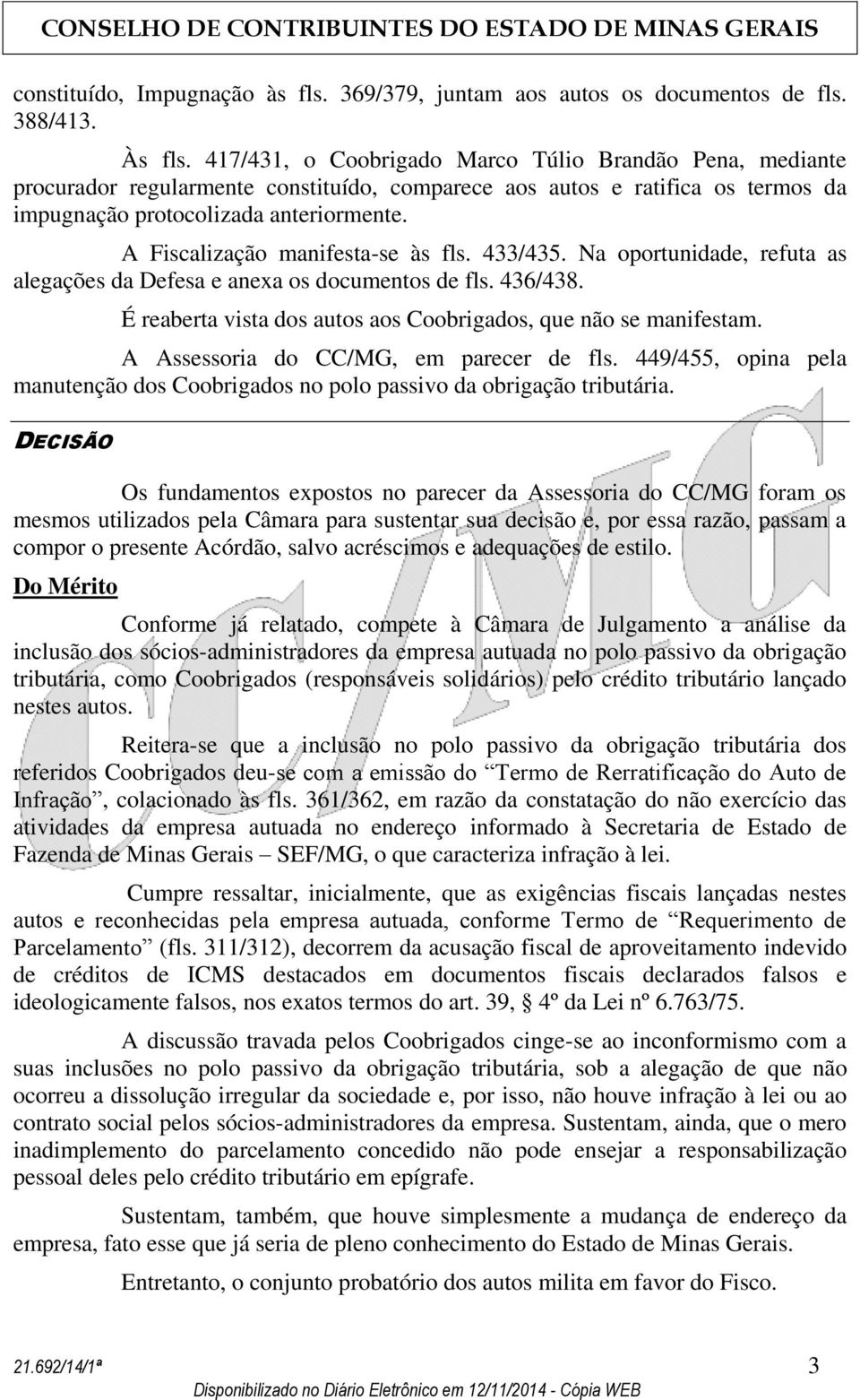 A Fiscalização manifesta-se às fls. 433/435. Na oportunidade, refuta as alegações da Defesa e anexa os documentos de fls. 436/438. É reaberta vista dos autos aos Coobrigados, que não se manifestam.