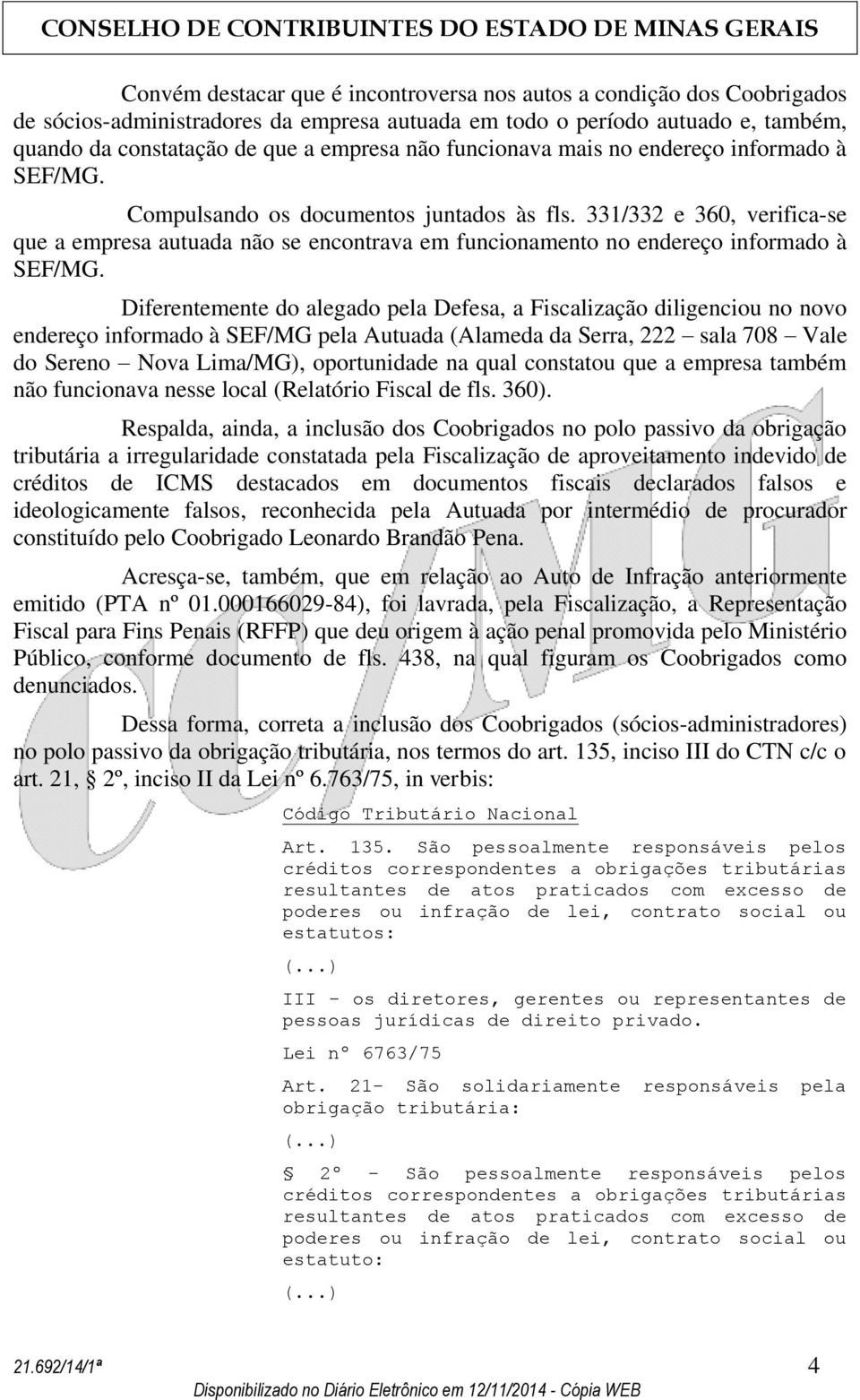 331/332 e 360, verifica-se que a empresa autuada não se encontrava em funcionamento no endereço informado à Diferentemente do alegado pela Defesa, a Fiscalização diligenciou no novo endereço