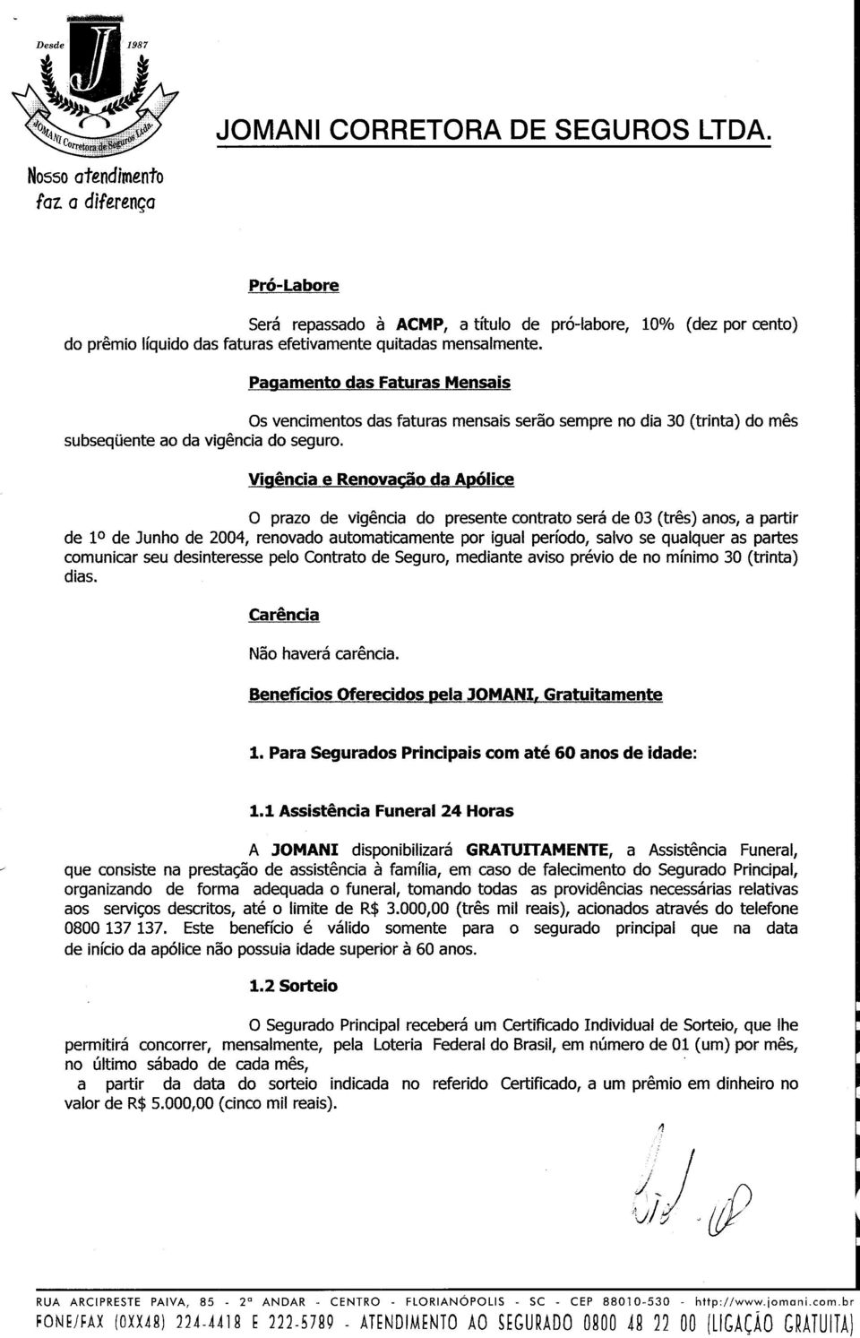 Vigência e Renovação da Apólice o prazo de vigência do presente contrato será de 03 (três) anos, a partir de 10 de Junho de 2004, renovado automaticamente por igual período, salvo se qualquer as