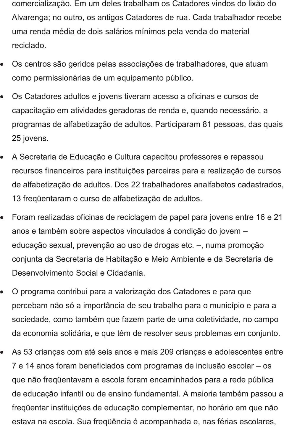 Os centros são geridos pelas associações de trabalhadores, que atuam como permissionárias de um equipamento público.