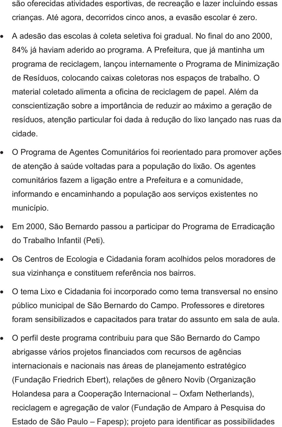 A Prefeitura, que já mantinha um programa de reciclagem, lançou internamente o Programa de Minimização de Resíduos, colocando caixas coletoras nos espaços de trabalho.