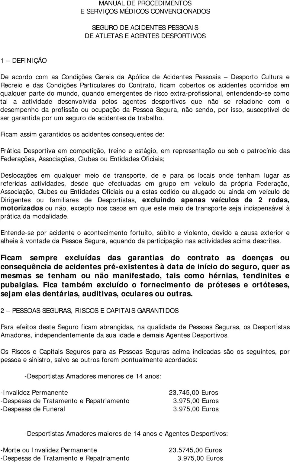 como tal a actividade desenvolvida pelos agentes desportivos que não se relacione com o desempenho da profissão ou ocupação da Pessoa Segura, não sendo, por isso, susceptível de ser garantida por um