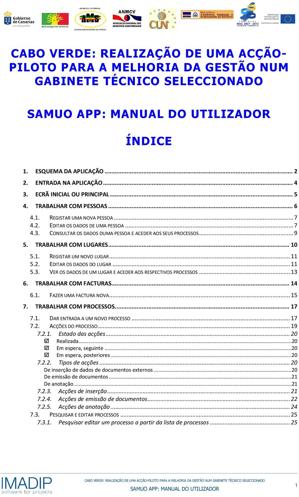 1. REGISTAR UM NOVO LUGAR...11 5.2. EDITAR OS DADOS DO LUGAR...11 5.3. VER OS DADOS DE UM LUGAR E ACEDER AOS RESPECTIVOS PROCESSOS...13 6. TRABALHAR COM FACTURAS...14 6.1. FAZER UMA FACTURA NOVA...15 7.