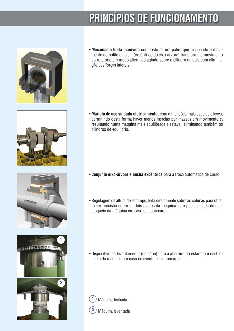 Martelo de aço soldado eletricamente, com dimensões mais esguias e leves, permitindo desta forma haver menos inércias por massas em movimento e, resultando numa máquina mais equilibrada e estável,