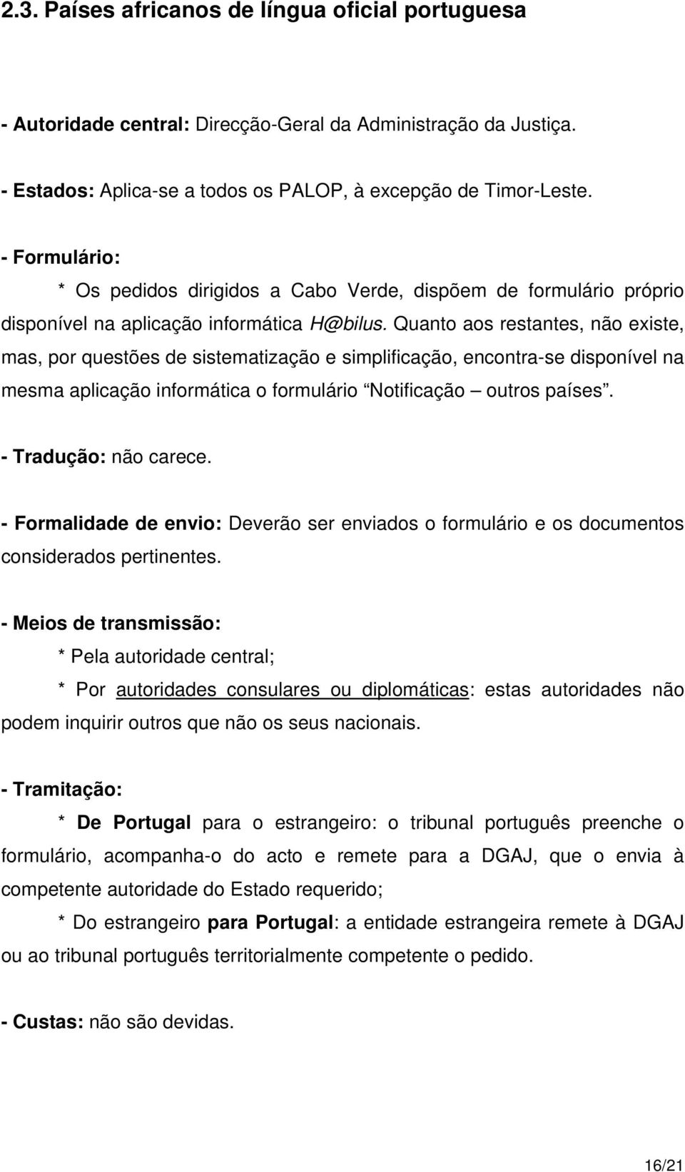 Quanto aos restantes, não existe, mas, por questões de sistematização e simplificação, encontra-se disponível na mesma aplicação informática o formulário Notificação outros países.