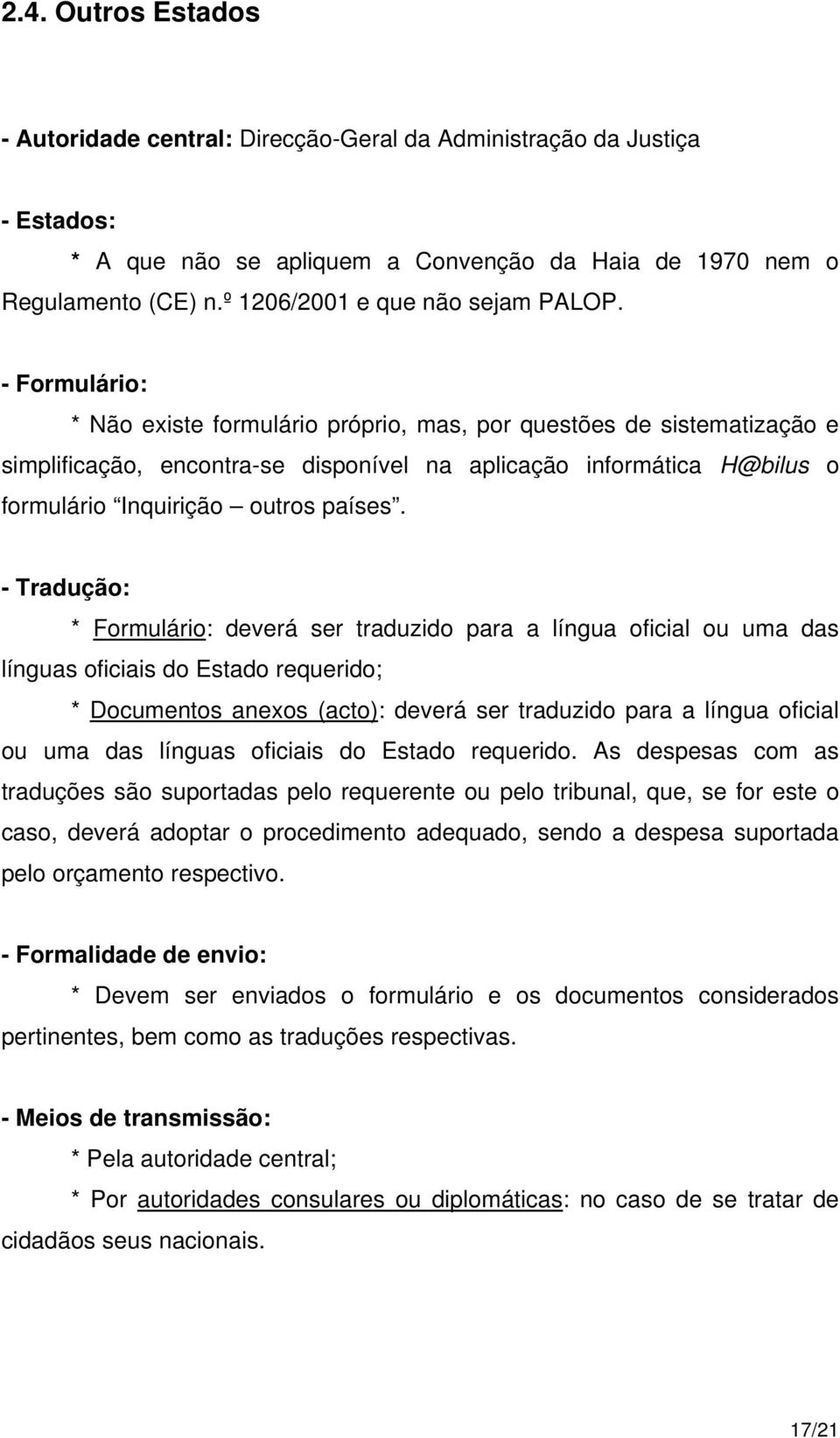 - Formulário: * Não existe formulário próprio, mas, por questões de sistematização e simplificação, encontra-se disponível na aplicação informática H@bilus o formulário Inquirição outros países.