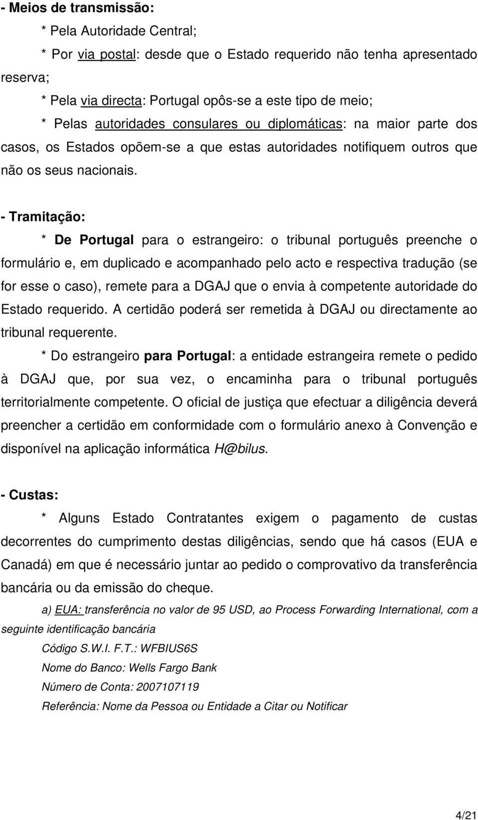 - Tramitação: * De Portugal para o estrangeiro: o tribunal português preenche o formulário e, em duplicado e acompanhado pelo acto e respectiva tradução (se for esse o caso), remete para a DGAJ que o