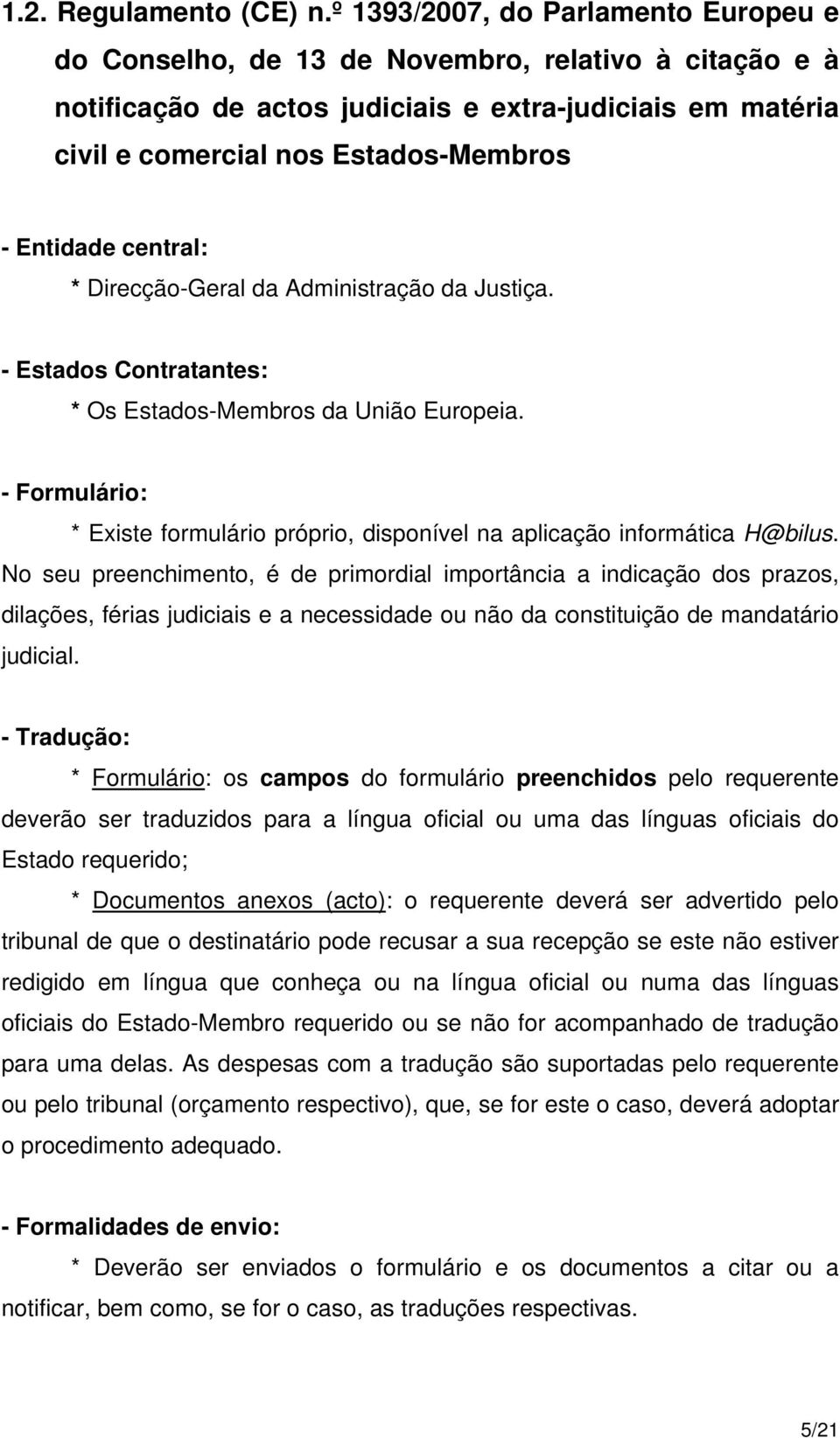 Entidade central: * Direcção-Geral da Administração da Justiça. - Estados Contratantes: * Os Estados-Membros da União Europeia.