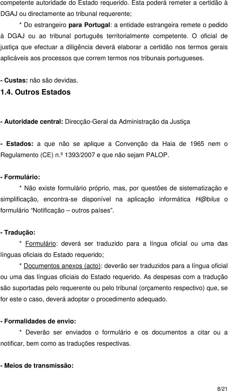 competente. O oficial de justiça que efectuar a diligência deverá elaborar a certidão nos termos gerais aplicáveis aos processos que correm termos nos tribunais portugueses. - Custas: não são devidas.