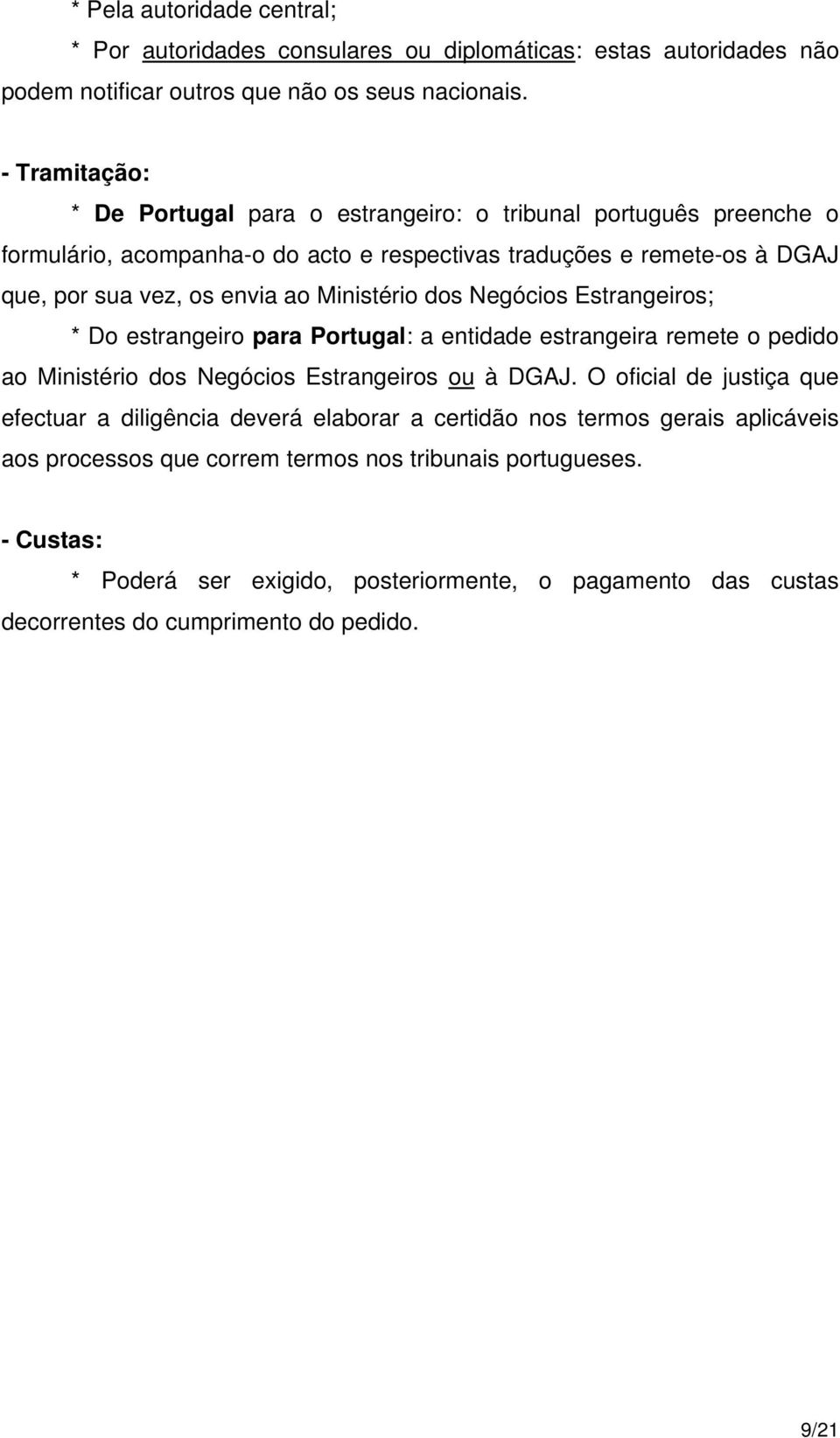 Ministério dos Negócios Estrangeiros; * Do estrangeiro para Portugal: a entidade estrangeira remete o pedido ao Ministério dos Negócios Estrangeiros ou à DGAJ.