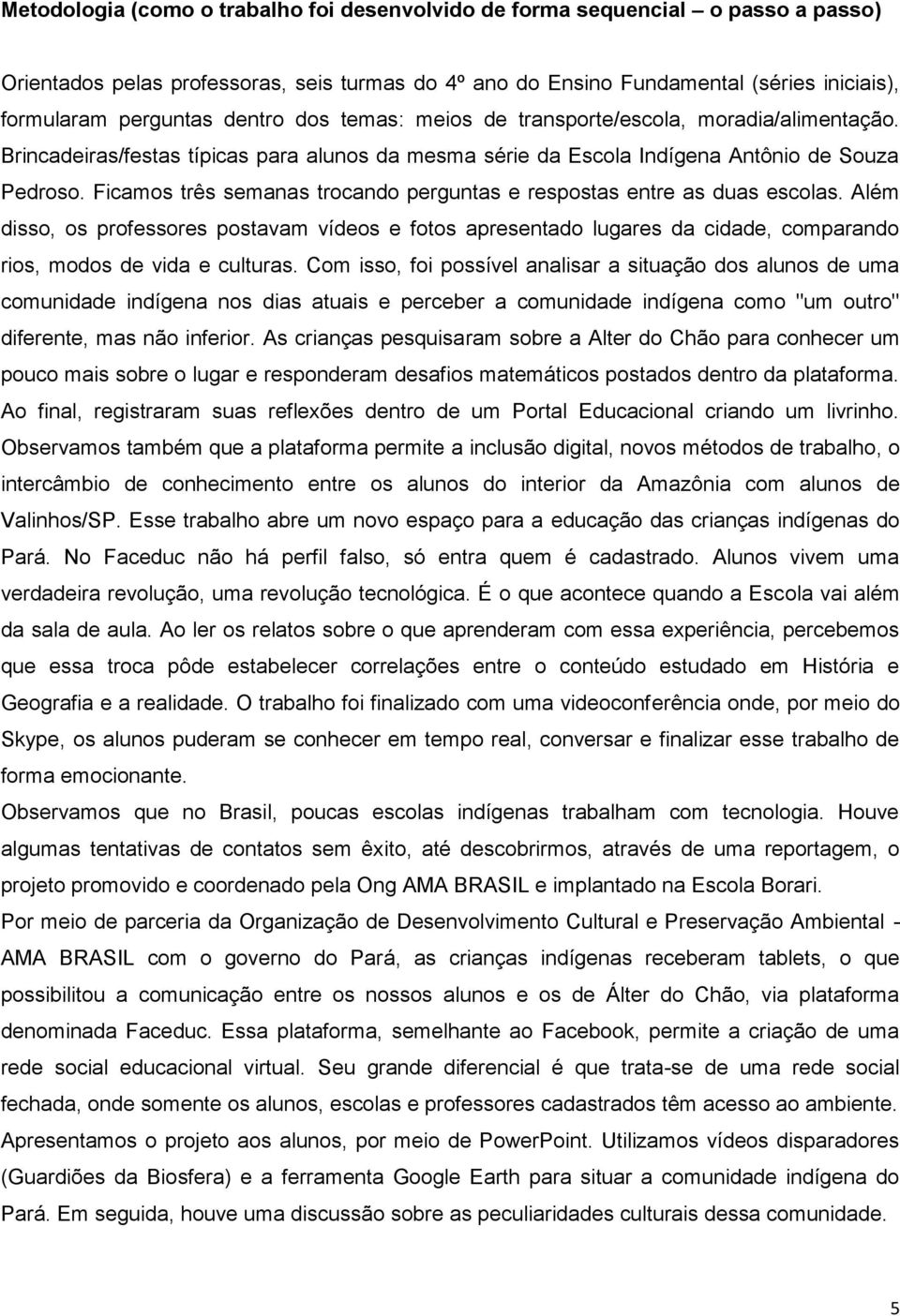 Ficamos três semanas trocando perguntas e respostas entre as duas escolas. Além disso, os professores postavam vídeos e fotos apresentado lugares da cidade, comparando rios, modos de vida e culturas.