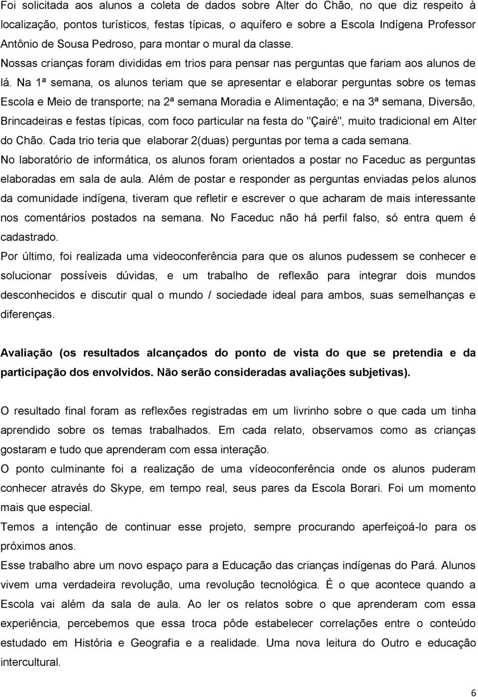 Na 1ª semana, os alunos teriam que se apresentar e elaborar perguntas sobre os temas Escola e Meio de transporte; na 2ª semana Moradia e Alimentação; e na 3ª semana, Diversão, Brincadeiras e festas