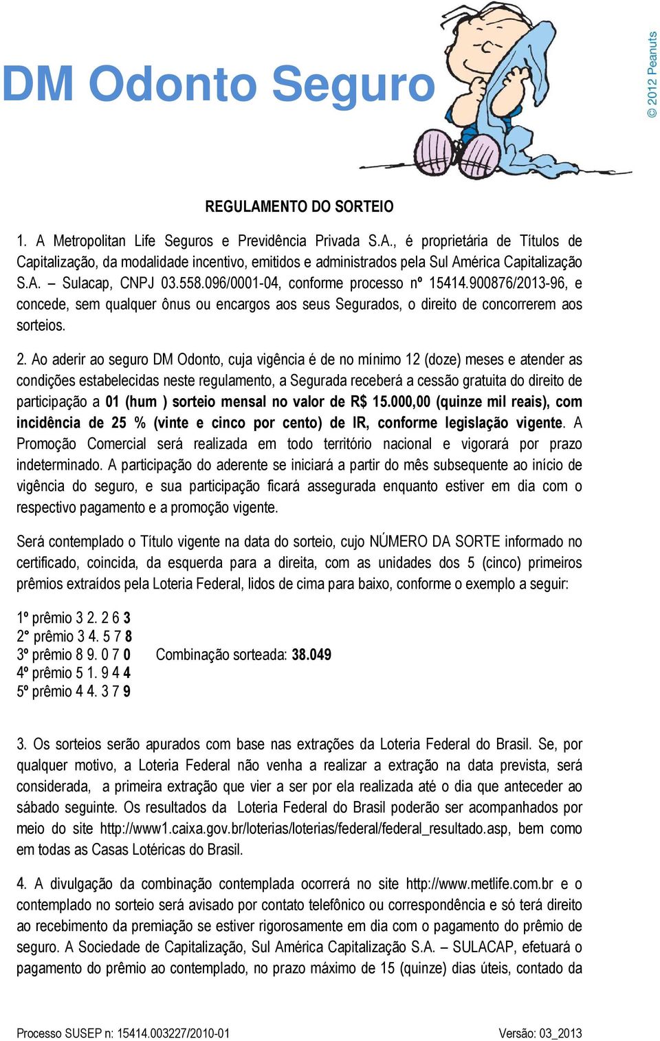 Ao aderir ao seguro DM Odonto, cuja vigência é de no mínimo 12 (doze) meses e atender as condições estabelecidas neste regulamento, a Segurada receberá a cessão gratuita do direito de participação a