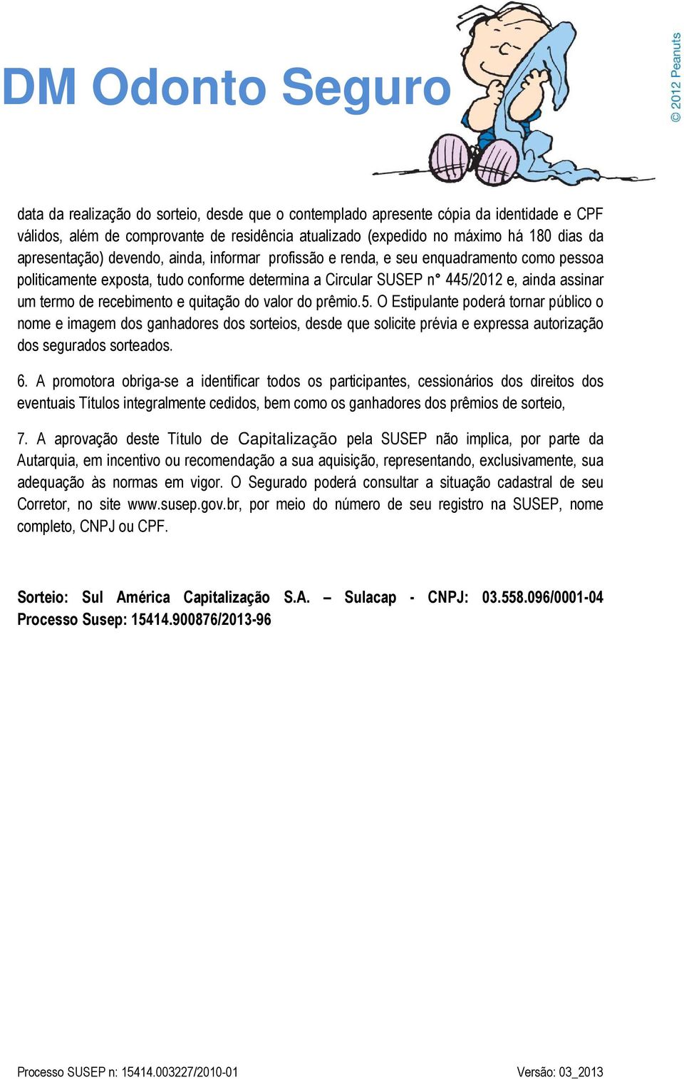 quitação do valor do prêmio.5. O Estipulante poderá tornar público o nome e imagem dos ganhadores dos sorteios, desde que solicite prévia e expressa autorização dos segurados sorteados. 6.