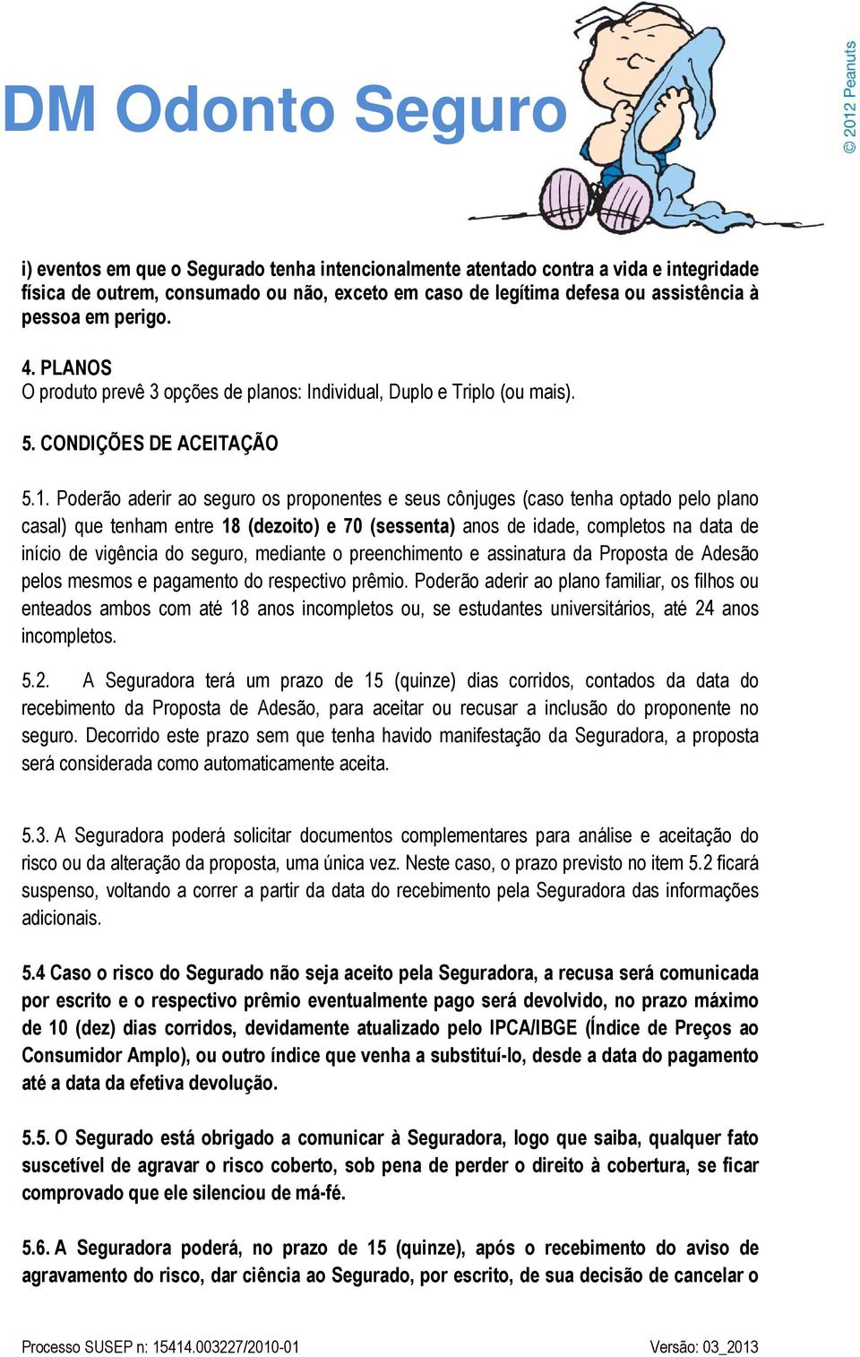 Poderão aderir ao seguro os proponentes e seus cônjuges (caso tenha optado pelo plano casal) que tenham entre 18 (dezoito) e 70 (sessenta) anos de idade, completos na data de início de vigência do