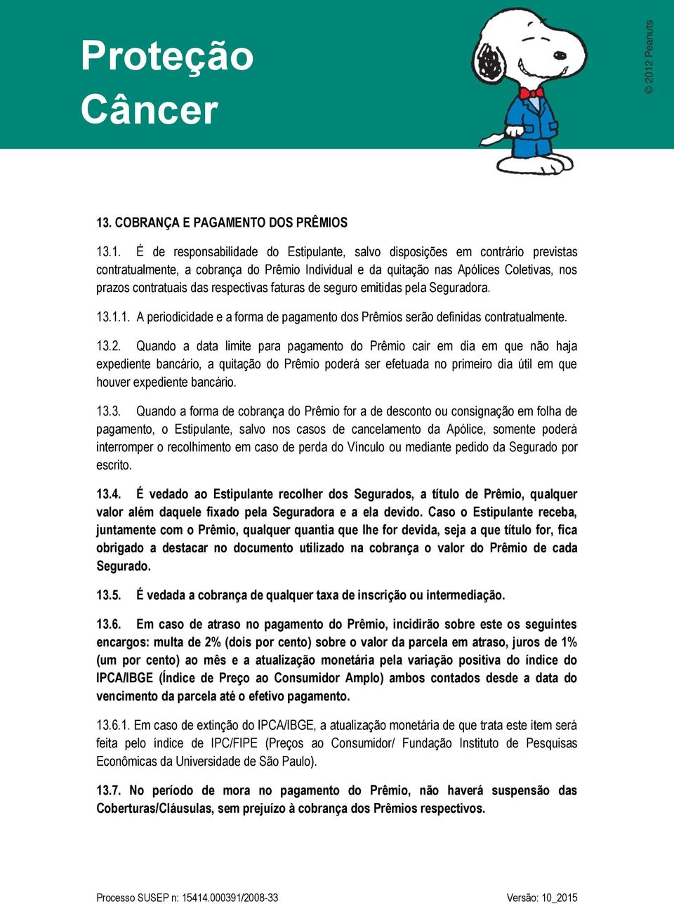 Quando a data limite para pagamento do Prêmio cair em dia em que não haja expediente bancário, a quitação do Prêmio poderá ser efetuada no primeiro dia útil em que houver expediente bancário. 13.