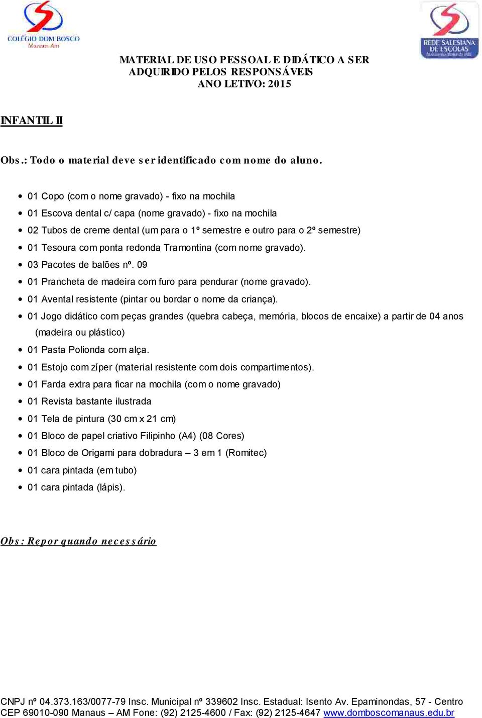 ponta redonda Tramontina (com nome gravado). 03 Pacotes de balões nº. 09 01 Prancheta de madeira com furo para pendurar (nome gravado). 01 Avental resistente (pintar ou bordar o nome da criança).