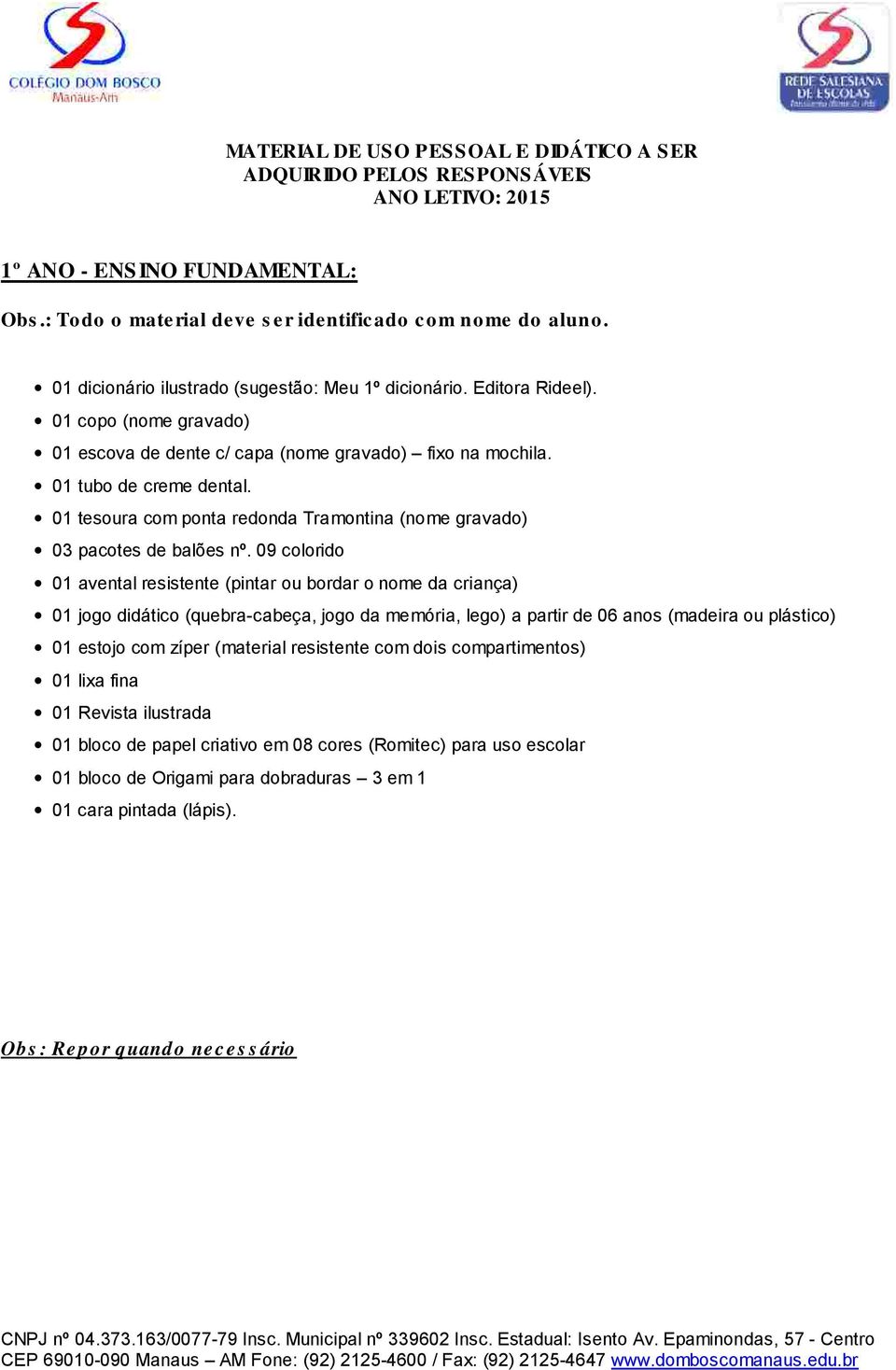 09 colorido 01 avental resistente (pintar ou bordar o nome da criança) 01 jogo didático (quebra-cabeça, jogo da memória, lego) a partir de 06 anos (madeira ou plástico) 01 estojo com zíper