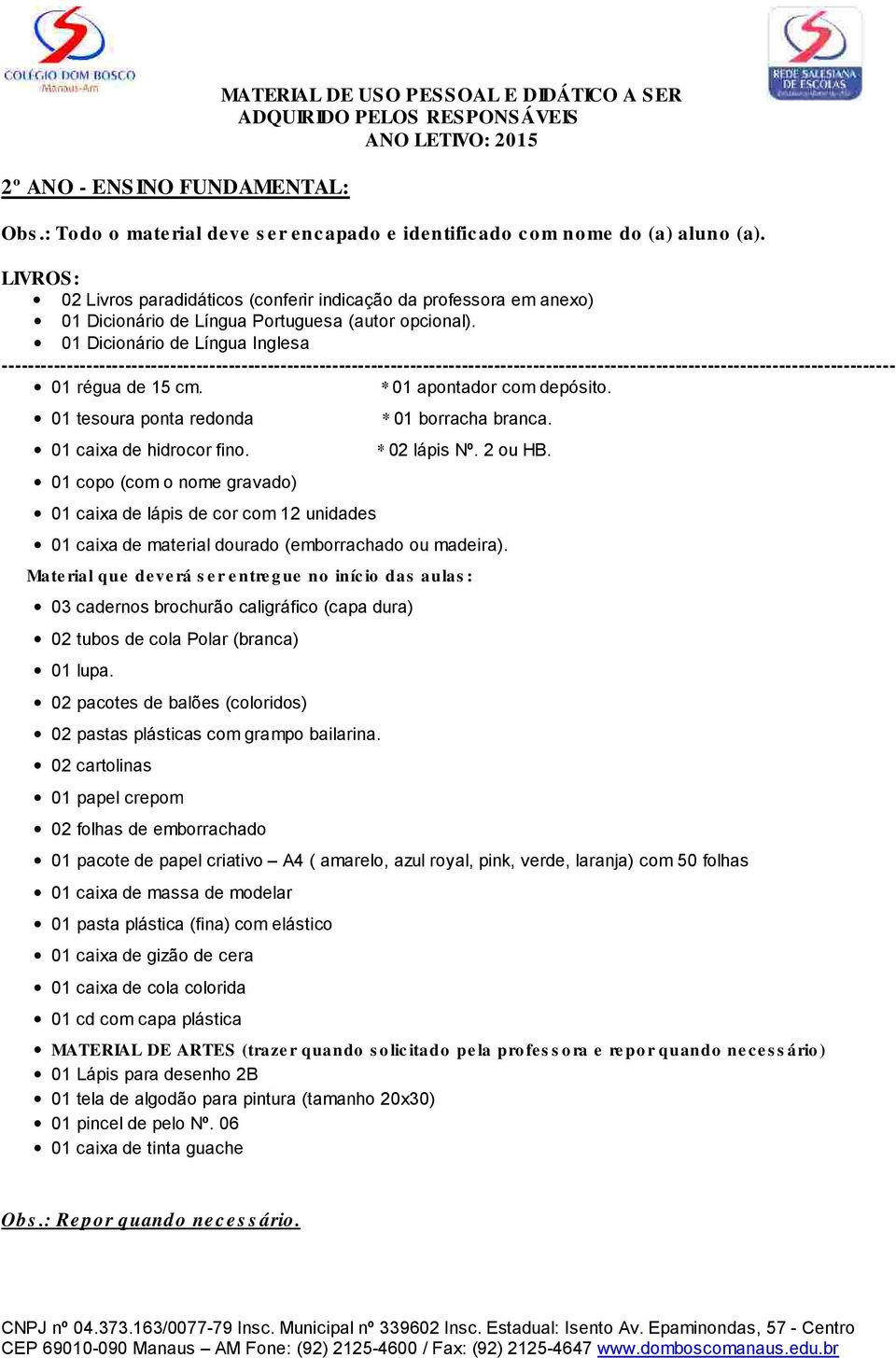 03 cadernos brochurão caligráfico (capa dura) 02 tubos de cola Polar (branca) 01 lupa. 02 pacotes de balões (coloridos) 02 pastas plásticas com grampo bailarina.