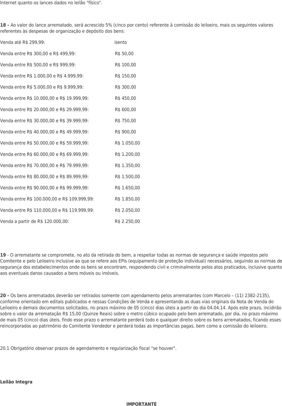 até R$ 299,99: isento Venda entre R$ 300,00 e R$ 499,99: R$ 50,00 Venda entre R$ 500,00 e R$ 999,99: R$ 100,00 Venda entre R$ 1.000,00 e R$ 4.999,99: R$ 150,00 Venda entre R$ 5.000,00 e R$ 9.