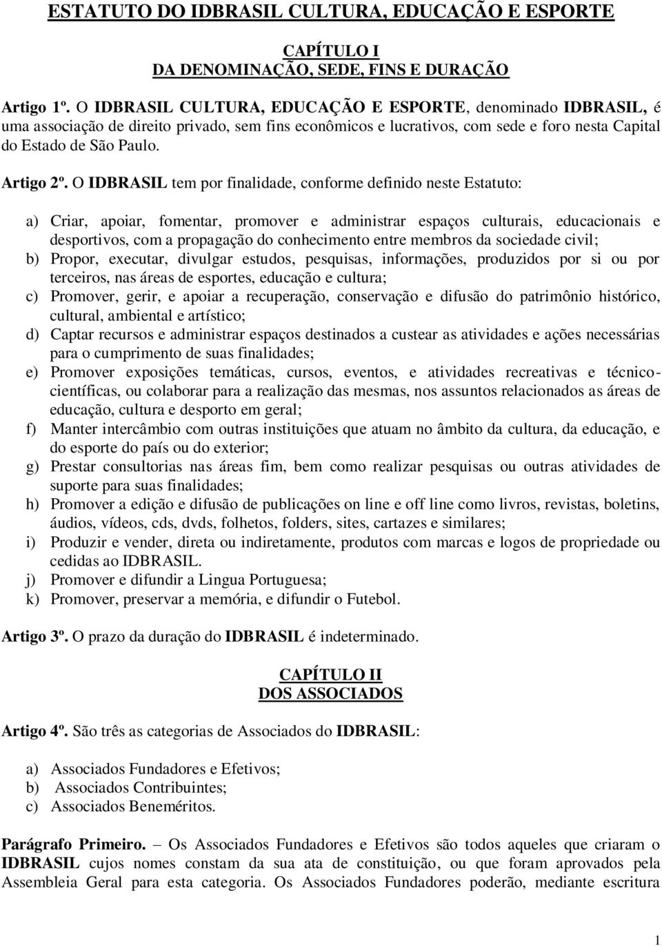 O IDBRASIL tem por finalidade, conforme definido neste Estatuto: a) Criar, apoiar, fomentar, promover e administrar espaços culturais, educacionais e desportivos, com a propagação do conhecimento