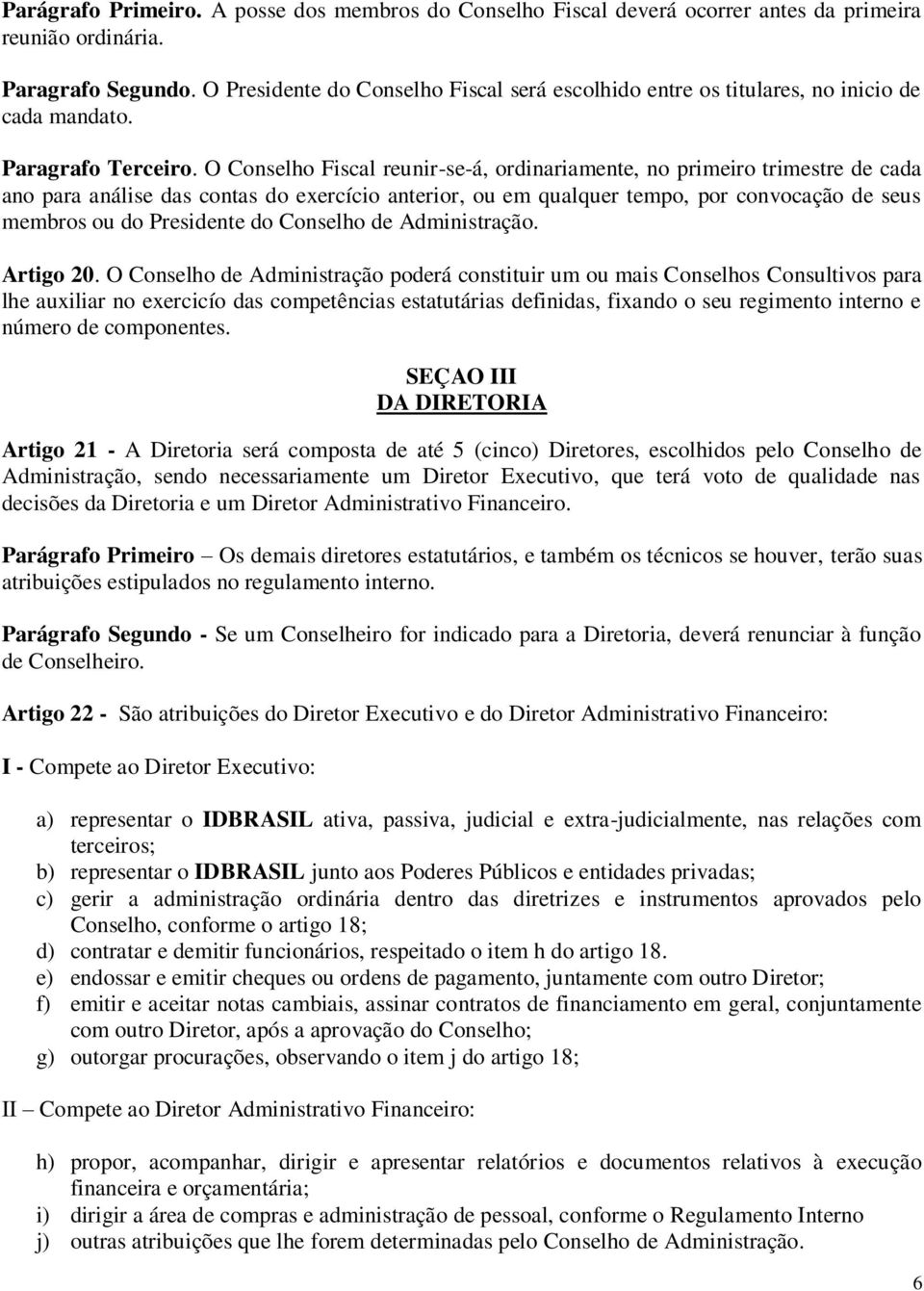 O Conselho Fiscal reunir-se-á, ordinariamente, no primeiro trimestre de cada ano para análise das contas do exercício anterior, ou em qualquer tempo, por convocação de seus membros ou do Presidente