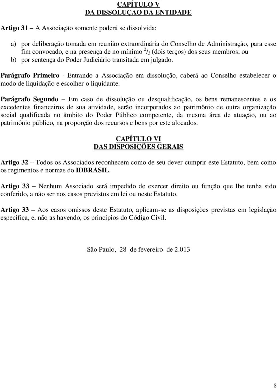 Parágrafo Primeiro - Entrando a Associação em dissolução, caberá ao Conselho estabelecer o modo de liquidação e escolher o liquidante.